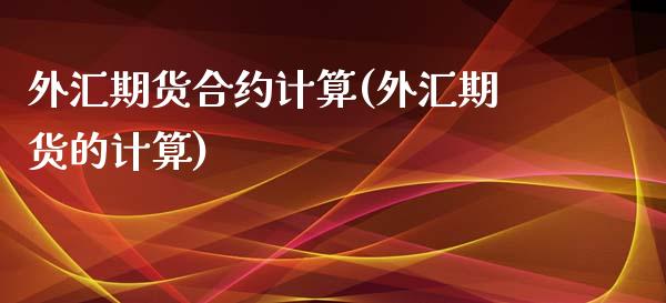 外汇期货合约计算(外汇期货的计算)_https://www.zztgc.com_期货行情_第1张