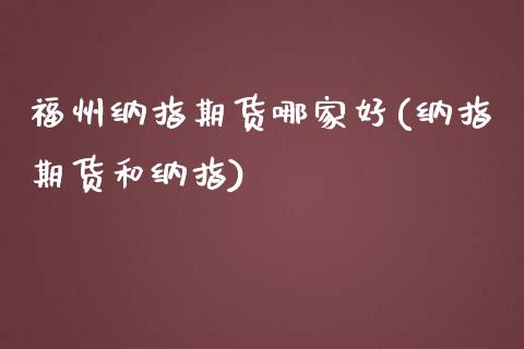 福州纳指期货哪家好(纳指期货和纳指)_https://www.zztgc.com_期货行情_第1张
