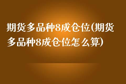 期货多品种8成仓位(期货多品种8成仓位怎么算)_https://www.zztgc.com_期货直播_第1张