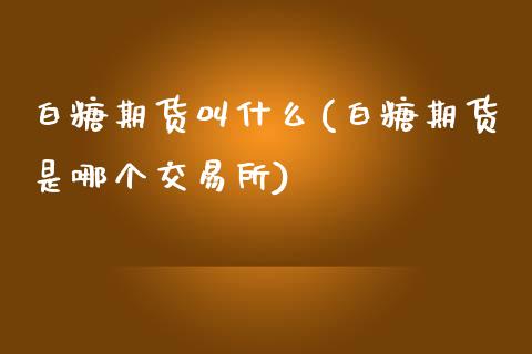 白糖期货叫什么(白糖期货是哪个交易所)_https://www.zztgc.com_期货直播_第1张