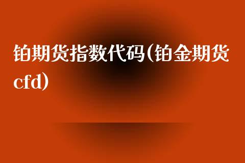 铂期货指数代码(铂金期货cfd)_https://www.zztgc.com_期货行情_第1张