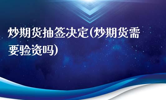 炒期货抽签决定(炒期货需要验资吗)_https://www.zztgc.com_黄金期货_第1张