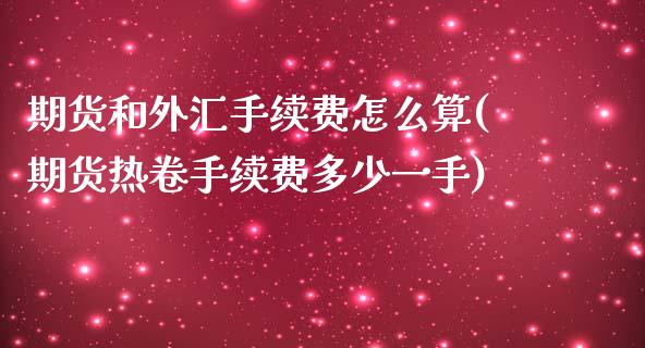 期货和外汇手续费怎么算(期货热卷手续费多少一手)_https://www.zztgc.com_期货行情_第1张