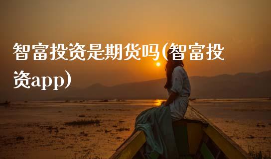 智富投资是期货吗(智富投资app)_https://www.zztgc.com_期货入门_第1张
