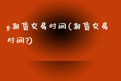 q期货交易时间(期货交易时间?)_https://www.zztgc.com_原油期货_第1张