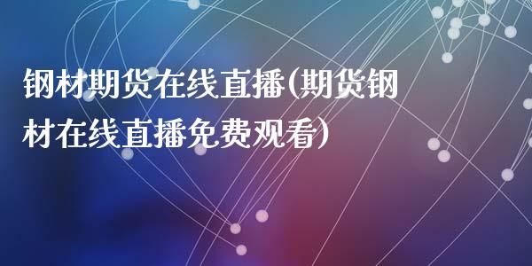 钢材期货在线直播(期货钢材在线直播)_https://www.zztgc.com_期货直播_第1张