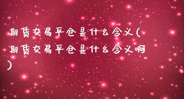 期货交易平仓是什么含义(期货交易平仓是什么含义啊)_https://www.zztgc.com_黄金期货_第1张