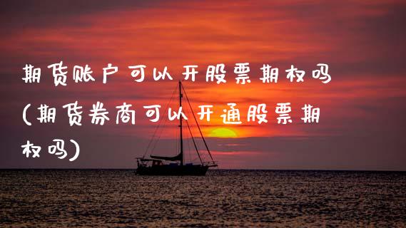 期货账户可以开股票期权吗(期货券商可以开通股票期权吗)_https://www.zztgc.com_原油期货_第1张
