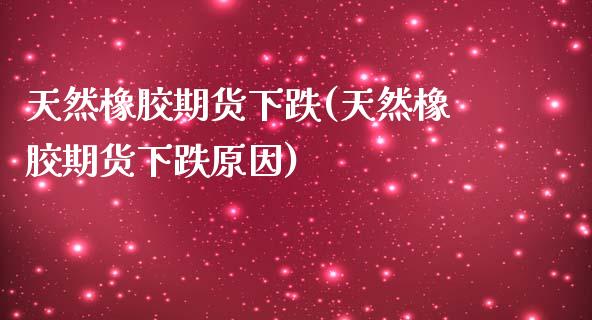 天然橡胶期货下跌(天然橡胶期货下跌原因)_https://www.zztgc.com_期货行情_第1张