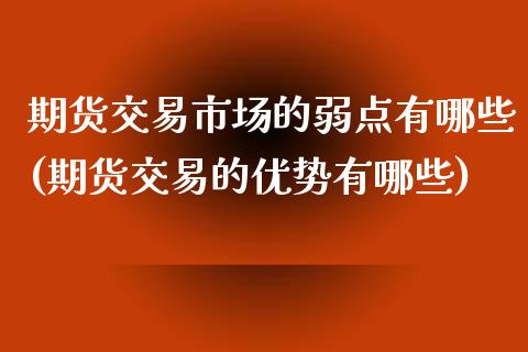 期货交易市场的弱点有哪些(期货交易的优势有哪些)_https://www.zztgc.com_期货开户_第1张