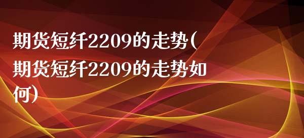 期货短纤2209的走势(期货短纤2209的走势如何)_https://www.zztgc.com_黄金期货_第1张