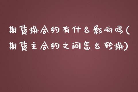 期货换合约有什么影响吗(期货主合约之间怎么转换)_https://www.zztgc.com_期货行情_第1张