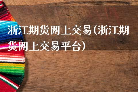 浙江期货网上交易(浙江期货网上交易平台)_https://www.zztgc.com_期货入门_第1张