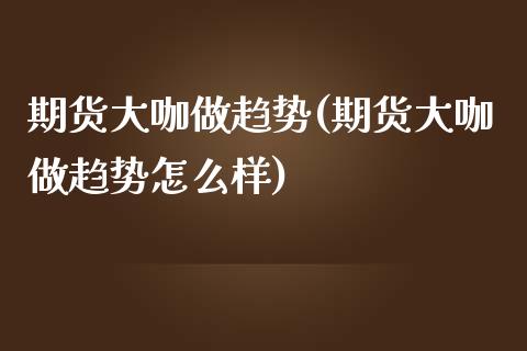期货大咖做趋势(期货大咖做趋势怎么样)_https://www.zztgc.com_黄金期货_第1张