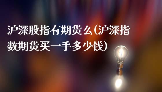 沪深股指有期货么(沪深指数期货买一手多少钱)_https://www.zztgc.com_期货直播_第1张
