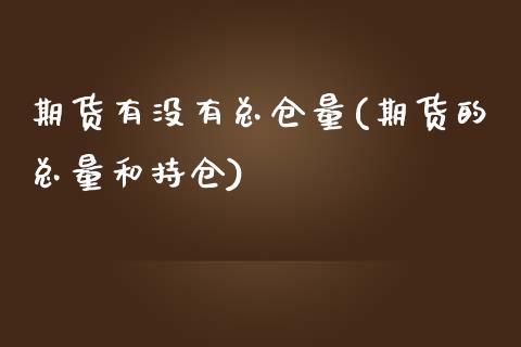 期货有没有总仓量(期货的总量和持仓)_https://www.zztgc.com_期货入门_第1张