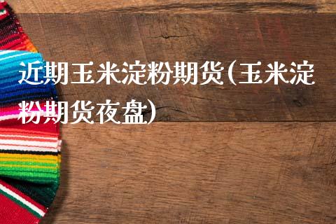 近期玉米淀粉期货(玉米淀粉期货夜盘)_https://www.zztgc.com_期货入门_第1张