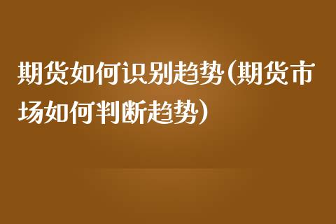 期货如何识别趋势(期货市场如何判断趋势)_https://www.zztgc.com_原油期货_第1张