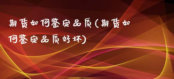 期货如何鉴定品质(期货如何鉴定品质好坏)_https://www.zztgc.com_黄金期货_第1张