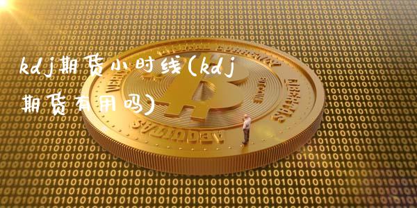 kdj期货小时线(kdj期货有用吗)_https://www.zztgc.com_期货入门_第1张