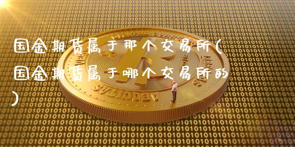 国金期货属于那个交易所(国金期货属于哪个交易所的)_https://www.zztgc.com_期货行情_第1张