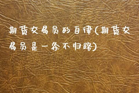 期货交易员的自律(期货交易员是一条不归路)_https://www.zztgc.com_期货行情_第1张