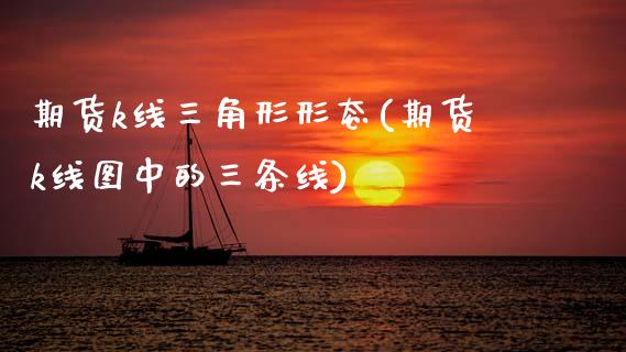 期货k线三角形形态(期货k线图中的三条线)_https://www.zztgc.com_期货直播_第1张