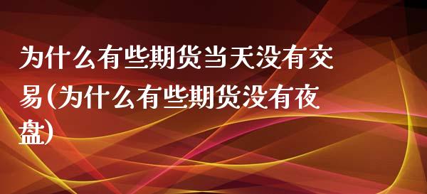 为什么有些期货当天没有交易(为什么有些期货没有夜盘)_https://www.zztgc.com_期货直播_第1张