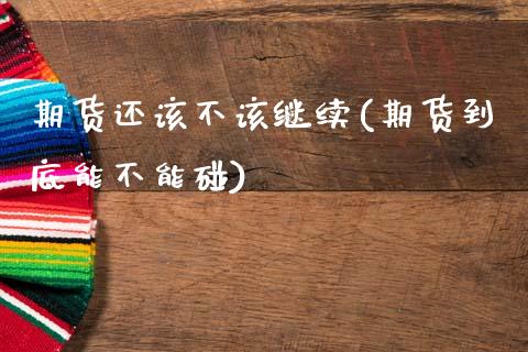 期货还该不该继续(期货到底能不能碰)_https://www.zztgc.com_期货入门_第1张