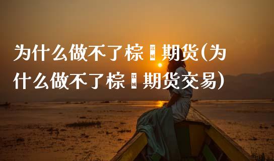 为什么做不了棕榈期货(为什么做不了棕榈期货交易)_https://www.zztgc.com_黄金期货_第1张