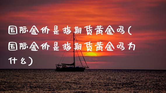国际金价是指期货黄金吗(国际金价是指期货黄金吗为什么)_https://www.zztgc.com_期货直播_第1张