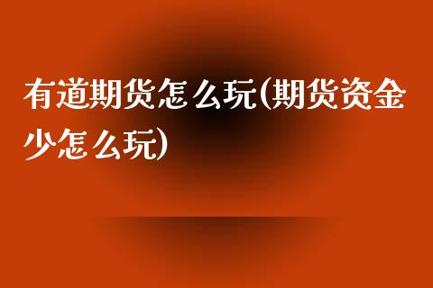 有道期货怎么玩(期货资金少怎么玩)_https://www.zztgc.com_期货入门_第1张
