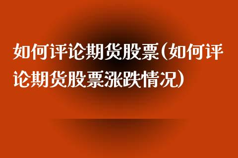 如何评论期货股票(如何评论期货股票涨跌情况)_https://www.zztgc.com_黄金期货_第1张