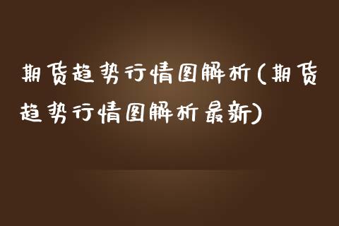 期货趋势行情图解析(期货趋势行情图解析最新)_https://www.zztgc.com_期货直播_第1张