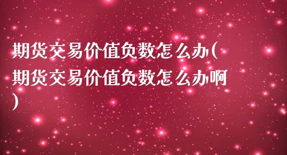 期货交易价值负数怎么办(期货交易价值负数怎么办啊)_https://www.zztgc.com_期货行情_第1张