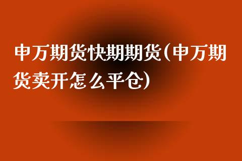 申万期货快期期货(申万期货卖开怎么平仓)_https://www.zztgc.com_原油期货_第1张
