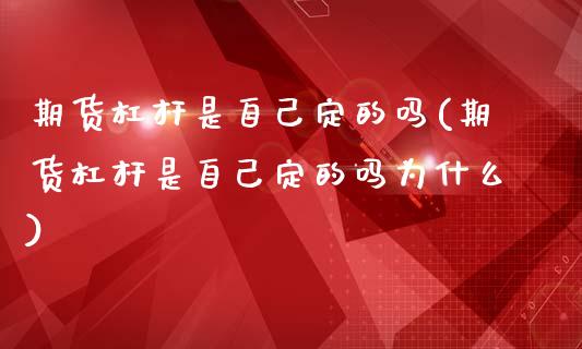 期货杠杆是自己定的吗(期货杠杆是自己定的吗为什么)_https://www.zztgc.com_期货入门_第1张