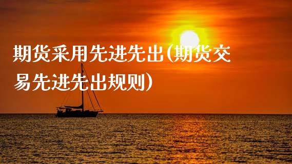 期货采用先进先出(期货交易先进先出规则)_https://www.zztgc.com_期货行情_第1张