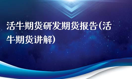 活牛期货研发期货报告(活牛期货讲解)_https://www.zztgc.com_原油期货_第1张