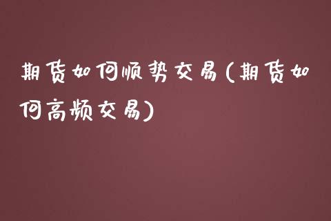 期货如何顺势交易(期货如何高频交易)_https://www.zztgc.com_原油期货_第1张