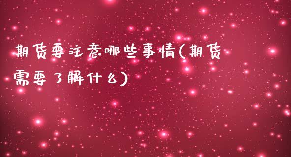 期货要注意哪些事情(期货需要了解什么)_https://www.zztgc.com_原油期货_第1张