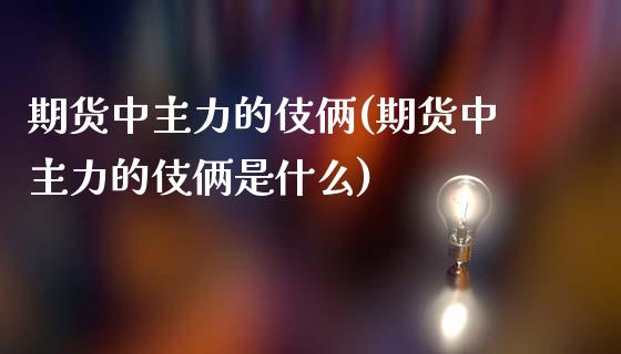 期货中主力的伎俩(期货中主力的伎俩是什么)_https://www.zztgc.com_黄金期货_第1张