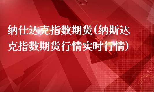 纳仕达克指数期货(纳斯达克指数期货行情实时行情)_https://www.zztgc.com_期货行情_第1张