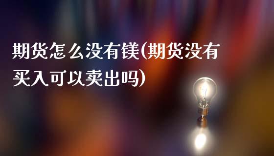 期货怎么没有镁(期货没有买入可以卖出吗)_https://www.zztgc.com_原油期货_第1张