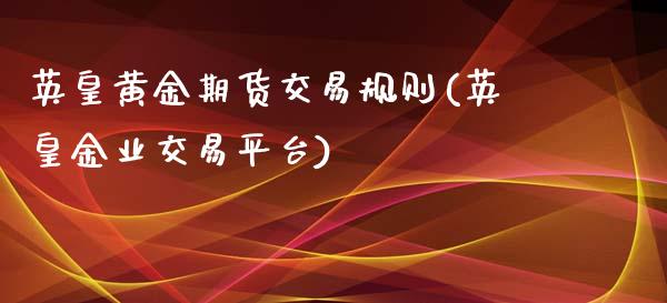 英皇黄金期货交易规则(英皇金业交易平台)_https://www.zztgc.com_黄金期货_第1张