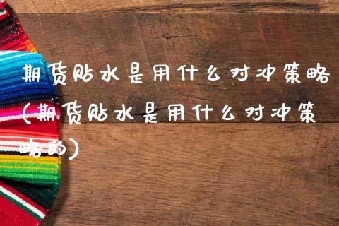 期货贴水是用什么对冲策略(期货贴水是用什么对冲策略的)_https://www.zztgc.com_期货直播_第1张