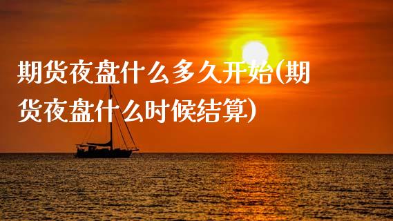 期货夜盘什么多久开始(期货夜盘什么时候结算)_https://www.zztgc.com_原油期货_第1张