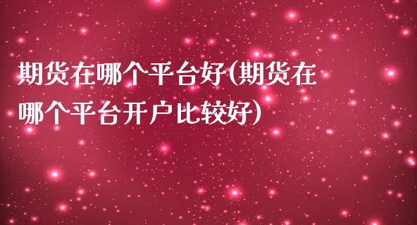期货在哪个平台好(期货在哪个平台开户比较好)_https://www.zztgc.com_期货入门_第1张