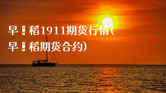 早籼稻1911期货行情(早籼稻期货合约)_https://www.zztgc.com_期货入门_第1张