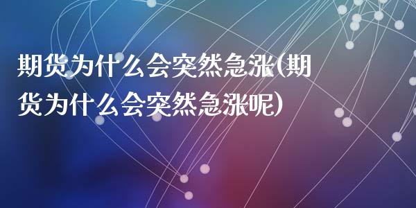 期货为什么会突然急涨(期货为什么会突然急涨呢)_https://www.zztgc.com_期货行情_第1张